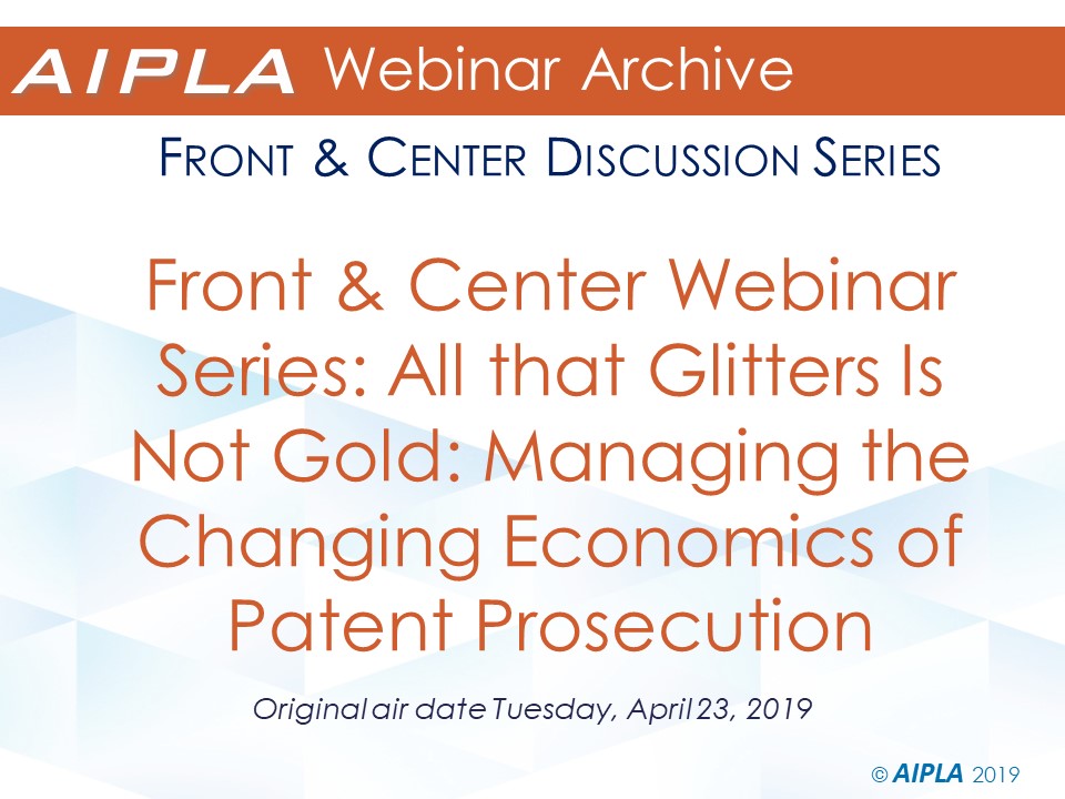 Webinar Archive - 4/23/19 - Front & Center Webinar Series: All that Glitters Is Not Gold: Managing the Changing Economics of Patent Prosecution 